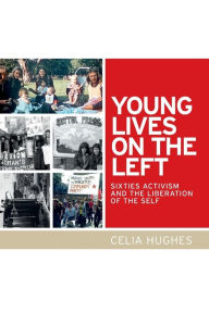 Title: Young lives on the Left: Sixties activism and the liberation of the self, Author: Celia Hughes