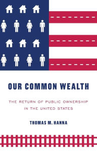 Title: Our common wealth: The return of public ownership in the United States, Author: Thomas M. Hanna