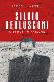 Title: Silvio Berlusconi: A study in failure, Author: James L. Newell