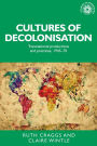 Cultures of decolonisation: Transnational productions and practices, 1945-70