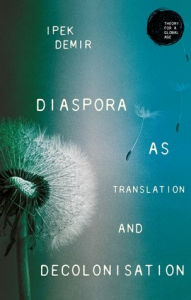 Title: Diaspora as translation and decolonisation, Author: Ipek Demir