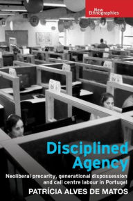 Title: Disciplined agency: Neoliberal precarity, generational dispossession and call centre labour in Portugal, Author: Patrícia Matos