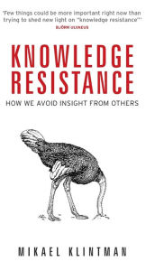 Title: Knowledge resistance: How we avoid insight from others, Author: Mikael Klintman