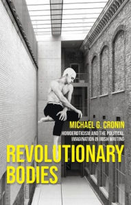 Title: Revolutionary bodies: Homoeroticism and the political imagination in Irish writing, Author: Michael G. Cronin
