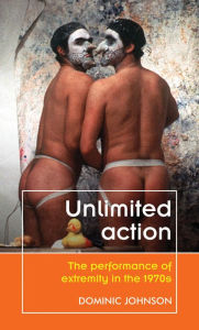 Title: Unlimited action: The performance of extremity in the 1970s, Author: Dominic Johnson