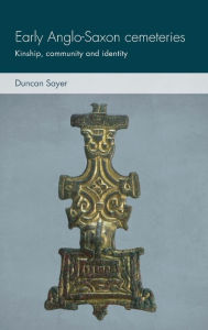 Title: Early Anglo-Saxon cemeteries: Kinship, community and identity, Author: Duncan Sayer