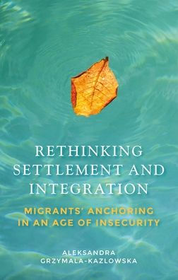 Rethinking settlement and integration: Migrants' anchoring an age of insecurity