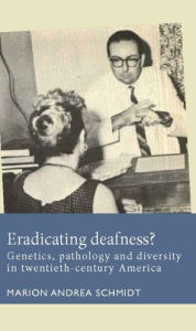 Title: Eradicating deafness?: Genetics, pathology, and diversity in twentieth-century America, Author: Marion Andrea Schmidt