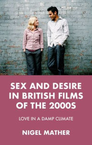 Title: Sex and desire in British films of the 2000s: Love in a damp climate, Author: Nigel Mather