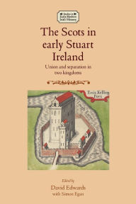 Title: The Scots in early Stuart Ireland: Union and separation in two kingdoms, Author: David Edwards