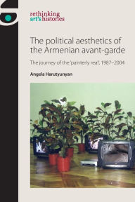 Title: The political aesthetics of the Armenian avant-garde: The journey of the 'painterly real', 1987-2004, Author: Angela Harutyunyan