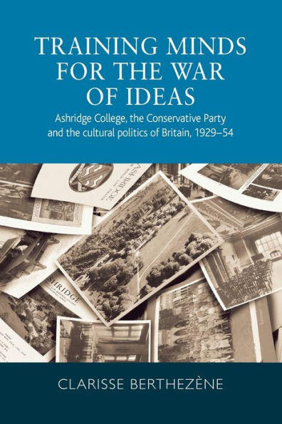 Training minds for the war of ideas: Ashridge College, Conservative Party and cultural politics Britain, 1929-54