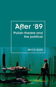 Title: After '89: Polish theatre and the political, Author: Bryce Lease