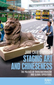 Title: Staging art and Chineseness: The politics of trans/nationalism and global expositions, Author: Jane Chin Davidson