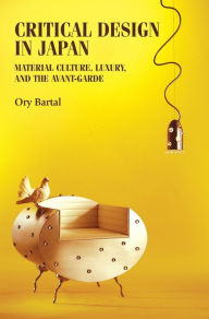Title: Critical design in Japan: Material culture, luxury, and the avant-garde, Author: Ory Bartal