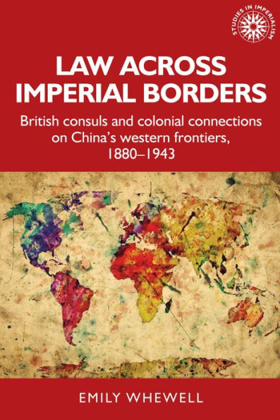 Law across imperial borders: British consuls and colonial connections on China's western frontiers, 1880-1943