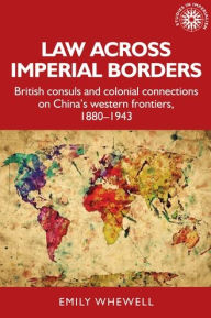 Title: Law across imperial borders: British consuls and colonial connections on China's western frontiers, 1880-1943, Author: Emily Whewell