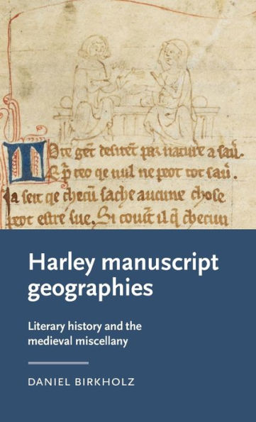 Harley manuscript geographies: Literary history and the medieval miscellany