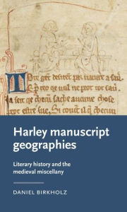 Title: Harley manuscript geographies: Literary history and the medieval miscellany, Author: Daniel Birkholz