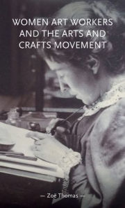 Title: Women art workers and the Arts and Crafts movement, Author: Zoë Thomas