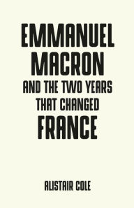 Title: Emmanuel Macron and the two years that changed France, Author: Alistair Cole