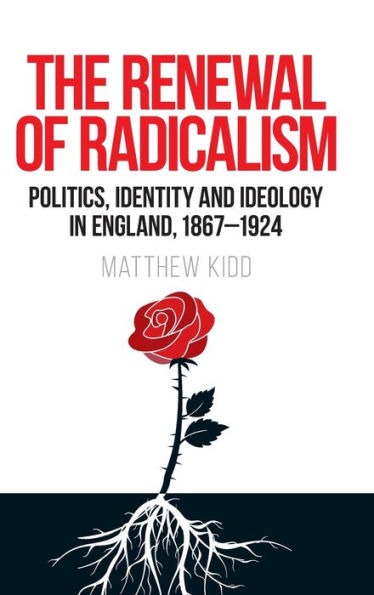 The renewal of radicalism: Politics, identity and ideology England, 1867-1924