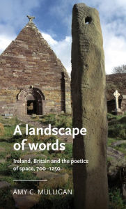 Title: A landscape of words: Ireland, Britain and the poetics of space, 700-1250, Author: Amy C. Mulligan