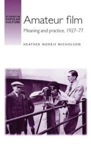 Title: Amateur film: Meaning and practice c. 1927-77, Author: Heather Nicholson