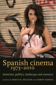Title: Spanish cinema 1973-2010: Auteurism, politics, landscape and memory, Author: Maria M. Delgado