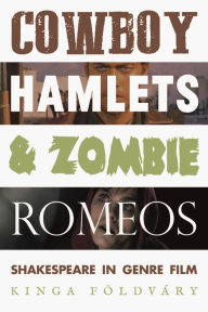 Title: Cowboy Hamlets and zombie Romeos: Shakespeare in genre film, Author: Kinga Földváry