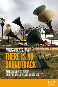 Title: There is no soundtrack: Rethinking art, media, and the audio-visual contract, Author: Ming-Yuen S. Ma