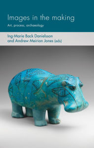 Title: Images in the making: Art, process, archaeology, Author: Ing-Marie Back Danielsson