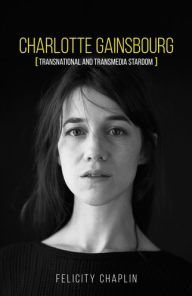 Title: Charlotte Gainsbourg: Transnational and transmedia stardom, Author: Felicity Chaplin