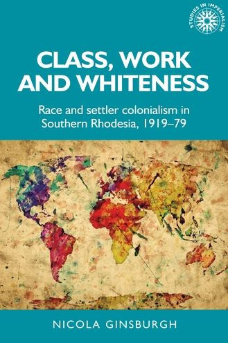 Class, work and whiteness: Race and settler colonialism in Southern Rhodesia, 1919-79