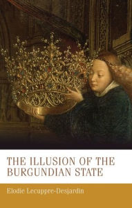 Title: The illusion of the Burgundian state, Author: Élodie Lecuppre-Desjardin