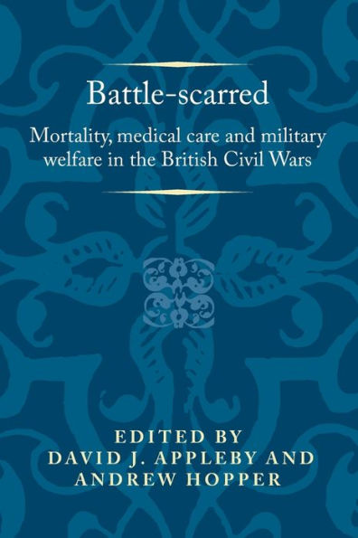 Battle-scarred: Mortality, medical care and military welfare the British Civil Wars