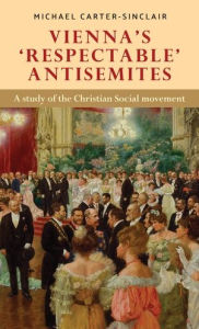 Title: Vienna's 'respectable' antisemites: A study of the Christian Social movement, Author: Michael Carter-Sinclair