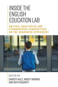 Title: Inside the English education lab: Critical qualitative and ethnographic perspectives on the academies experiment, Author: Christy Kulz