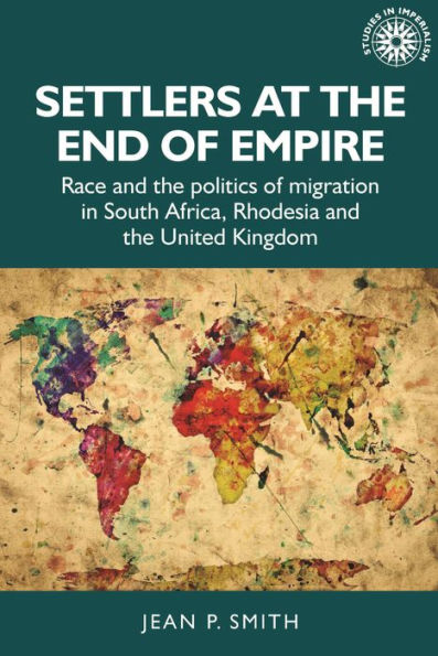 Settlers at the end of empire: Race and politics migration South Africa, Rhodesia United Kingdom