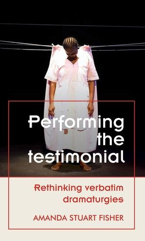 Performing the testimonial: Rethinking verbatim dramaturgies