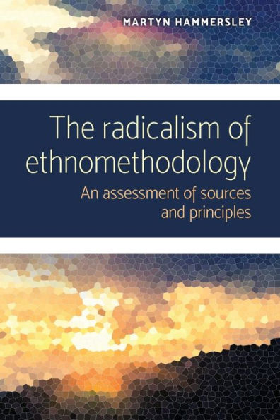 The radicalism of ethnomethodology: An assessment of sources and principles