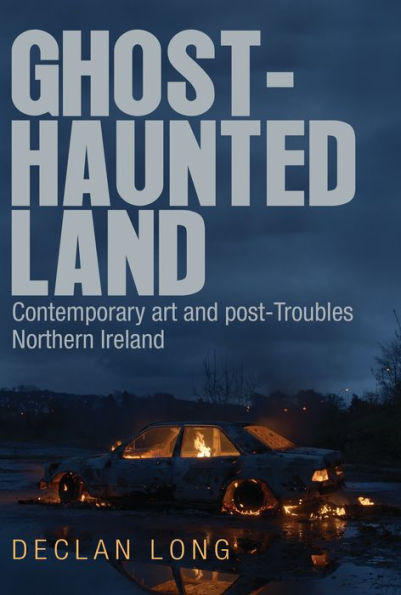 Ghost-haunted land: Contemporary art and post-Troubles Northern Ireland