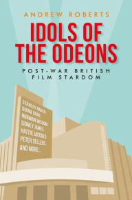 Title: Idols of the Odeons: Post-war British film stardom, Author: Andrew Roberts