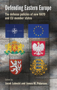 Title: Defending Eastern Europe: The defense policies of new NATO and EU member states, Author: Jacek Lubecki