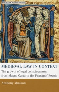 Title: Medieval law in context: The growth of legal consciousness from Magna Carta to the Peasants' Revolt, Author: Anthony Musson