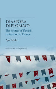 Text book nova Diaspora diplomacy: The politics of Turkish emigration to Europe by Ayca Arkilic