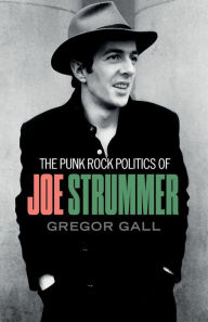 Title: The punk rock politics of Joe Strummer: Radicalism, resistance and rebellion, Author: Gregor Gall