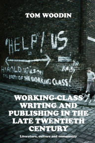 Title: Working-class writing and publishing in the late twentieth century: Literature, culture and community, Author: Tom Woodin