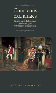 Title: Courteous exchanges: Spenser's and Shakespeare's gentle dialogues with readers and audiences, Author: Patricia Wareh