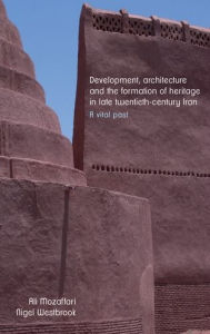 Title: Development, architecture, and the formation of heritage in late twentieth-century Iran: A vital past, Author: Ali Mozaffari